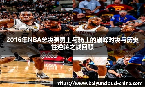 2016年NBA总决赛勇士与骑士的巅峰对决与历史性逆转之战回顾