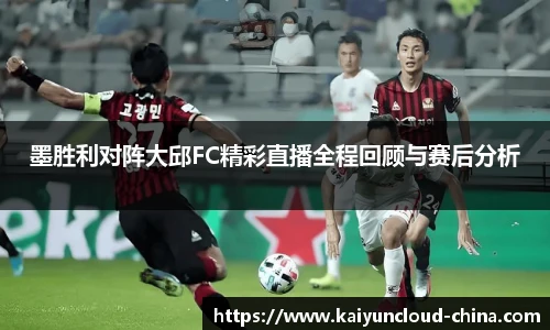 墨胜利对阵大邱FC精彩直播全程回顾与赛后分析