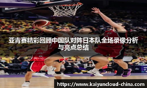 亚青赛精彩回顾中国队对阵日本队全场录像分析与亮点总结